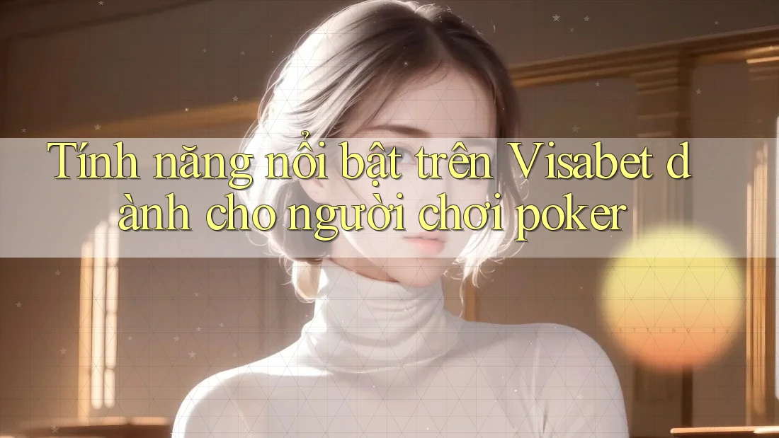 Tính năng nổi bật trên Visabet dành cho người chơi poker Tính năng nổi bật trên Visabet dành cho người chơi poker