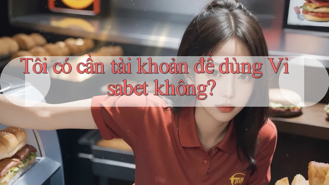 Tôi có cần tài khoản để dùng Visabet không? Tôi có cần tài khoản để dùng Visabet không?