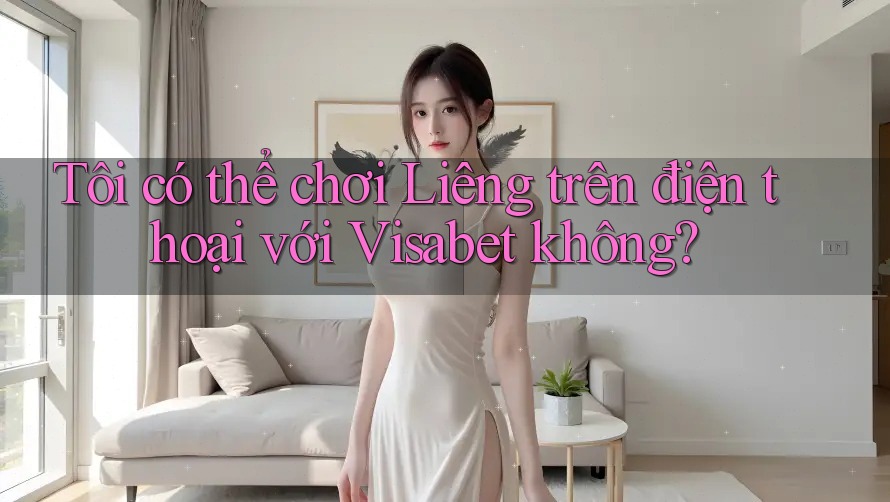 Tôi có thể chơi Liêng trên điện thoại với Visabet không? Tôi có thể chơi Liêng trên điện thoại với Visabet không?