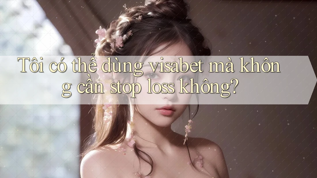 Tôi có thể dùng visabet mà không cần stop loss không?