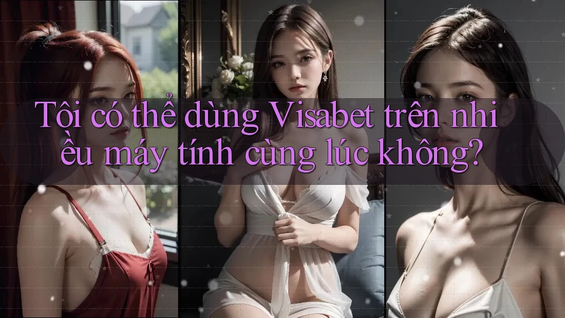 Tôi có thể dùng Visabet trên nhiều máy tính cùng lúc không? Tôi có thể dùng Visabet trên nhiều máy tính cùng lúc không?