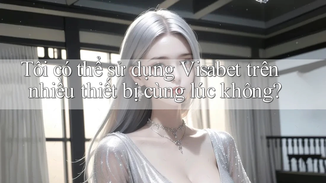 Tôi có thể sử dụng Visabet trên nhiều thiết bị cùng lúc không? Tôi có thể sử dụng Visabet trên nhiều thiết bị cùng lúc không?