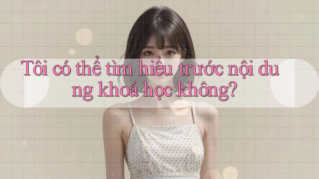 Tôi có thể tìm hiểu trước nội dung khoá học không?