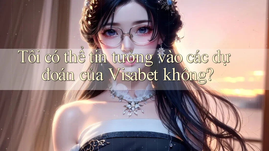 Tôi có thể tin tưởng vào các dự đoán của Visabet không? Tôi có thể tin tưởng vào các dự đoán của Visabet không?