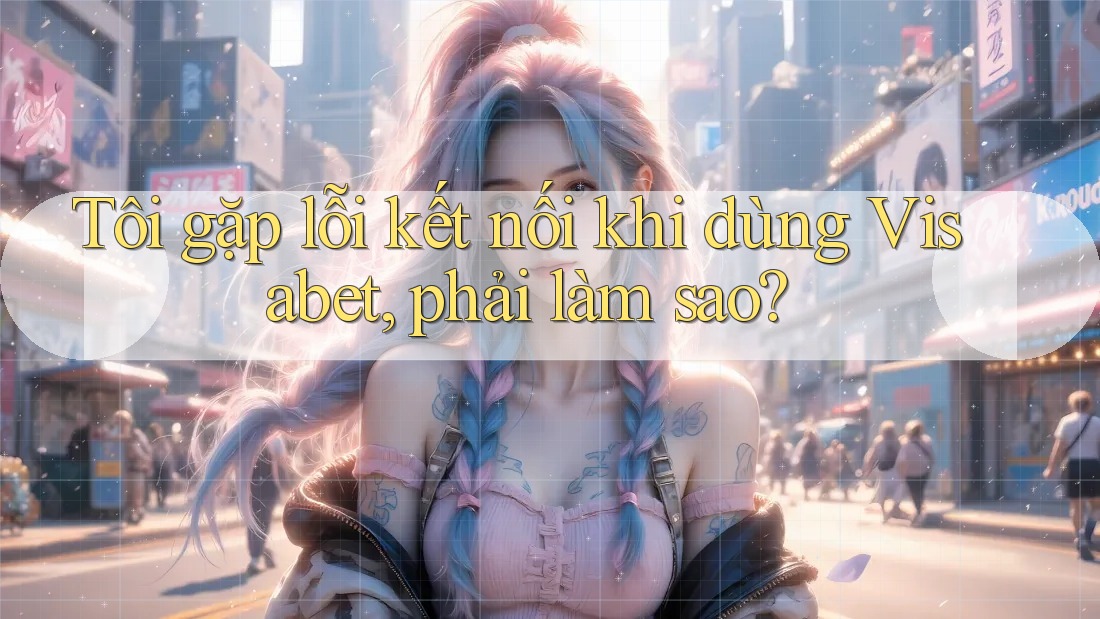 Tôi gặp lỗi kết nối khi dùng Visabet, phải làm sao? Tôi gặp lỗi kết nối khi dùng Visabet, phải làm sao?