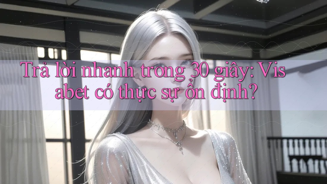 Trả lời nhanh trong 30 giây: Visabet có thực sự ổn định? Trả lời nhanh trong 30 giây: Visabet có thực sự ổn định?