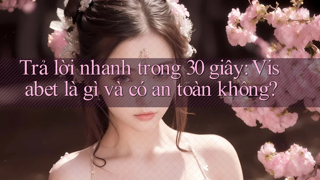 Trả lời nhanh trong 30 giây: Visabet là gì và có an toàn không?