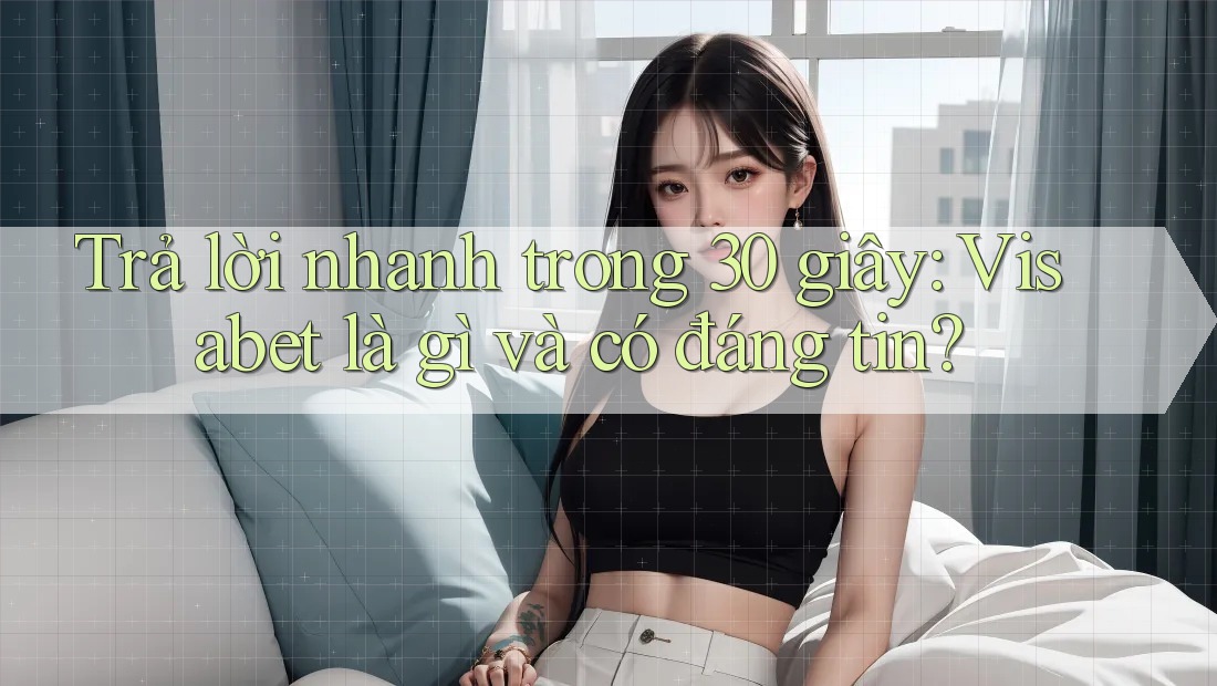 Trả lời nhanh trong 30 giây: Visabet là gì và có đáng tin?