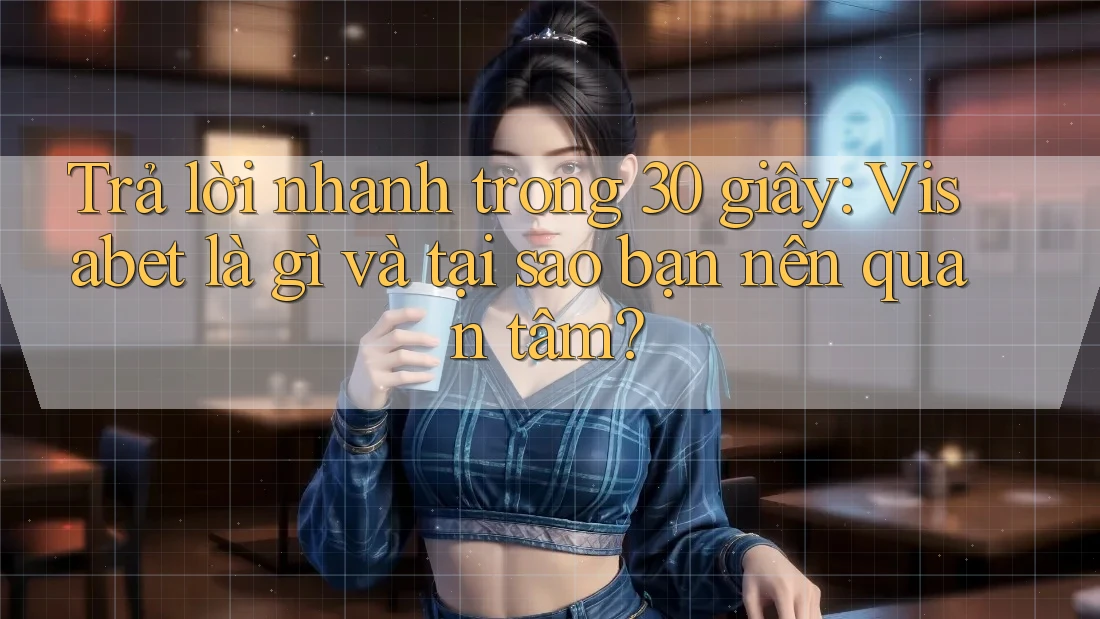Trả lời nhanh trong 30 giây: Visabet là gì và tại sao bạn nên quan tâm? Trả lời nhanh trong 30 giây: Visabet là gì và tại sao bạn nên quan tâm?