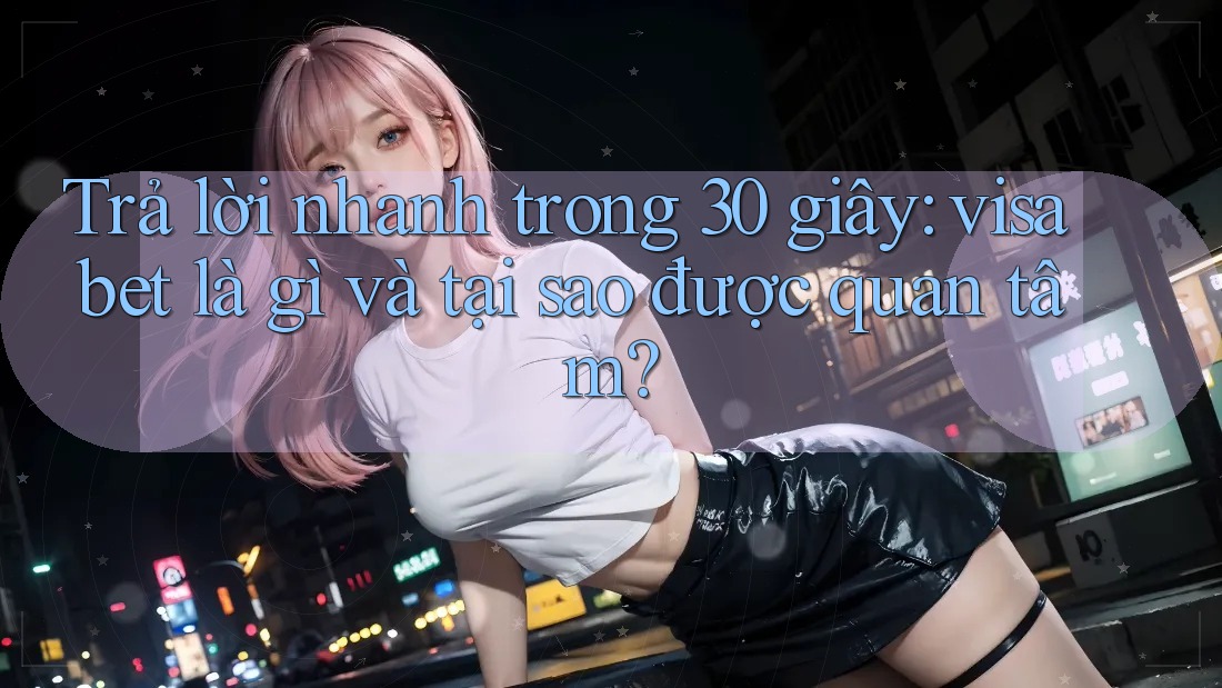Trả lời nhanh trong 30 giây: visabet là gì và tại sao được quan tâm?