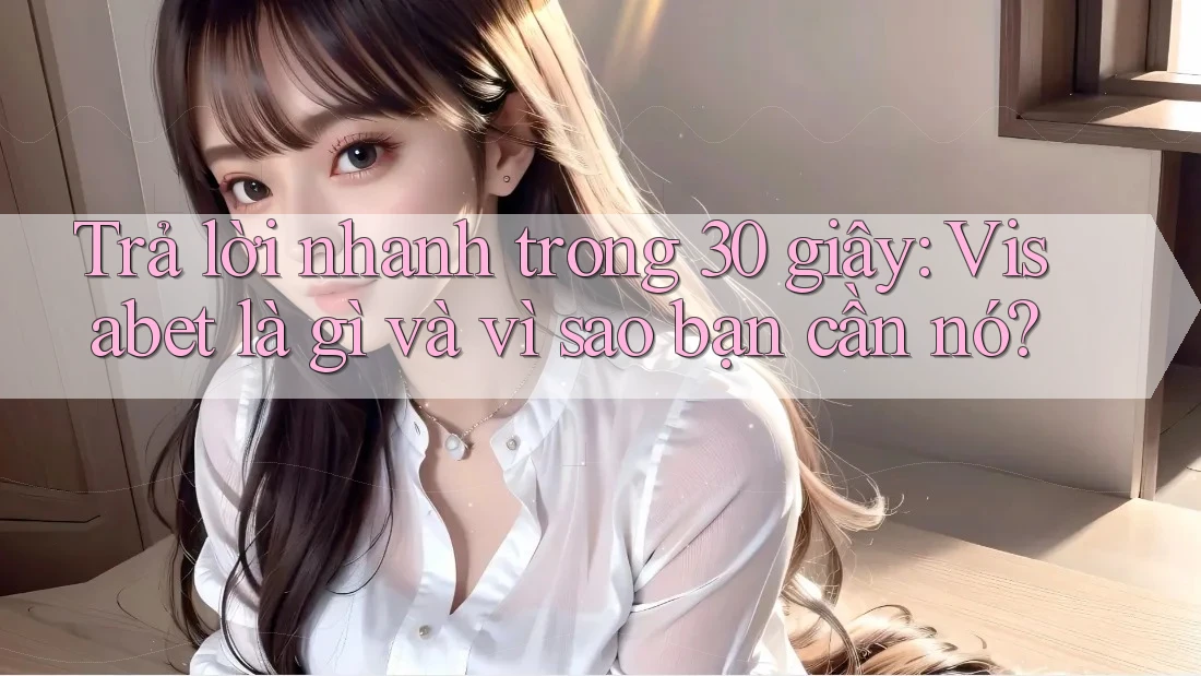 Trả lời nhanh trong 30 giây: Visabet là gì và vì sao bạn cần nó? Trả lời nhanh trong 30 giây: Visabet là gì và vì sao bạn cần nó?