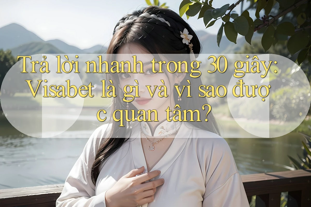 Trả lời nhanh trong 30 giây: Visabet là gì và vì sao được quan tâm?