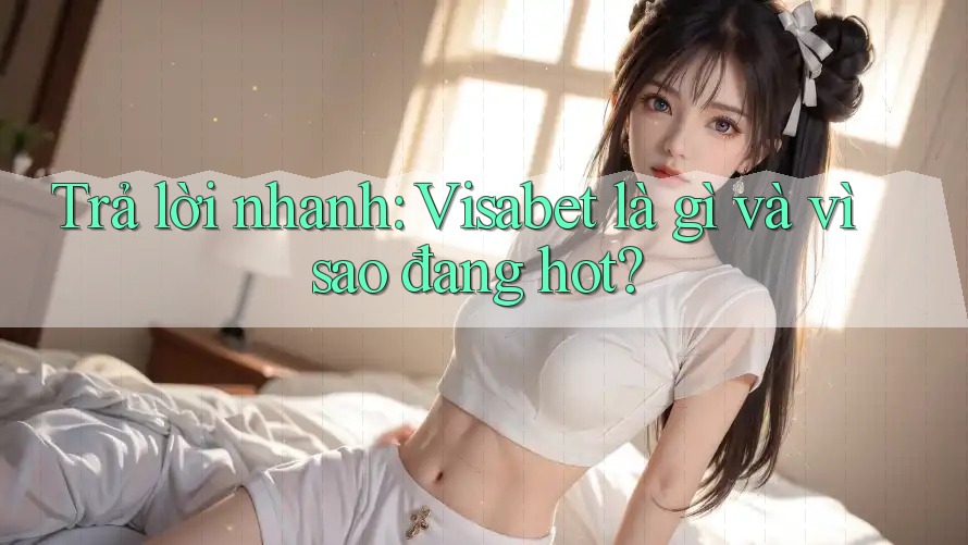 Trả lời nhanh: Visabet là gì và vì sao đang hot?