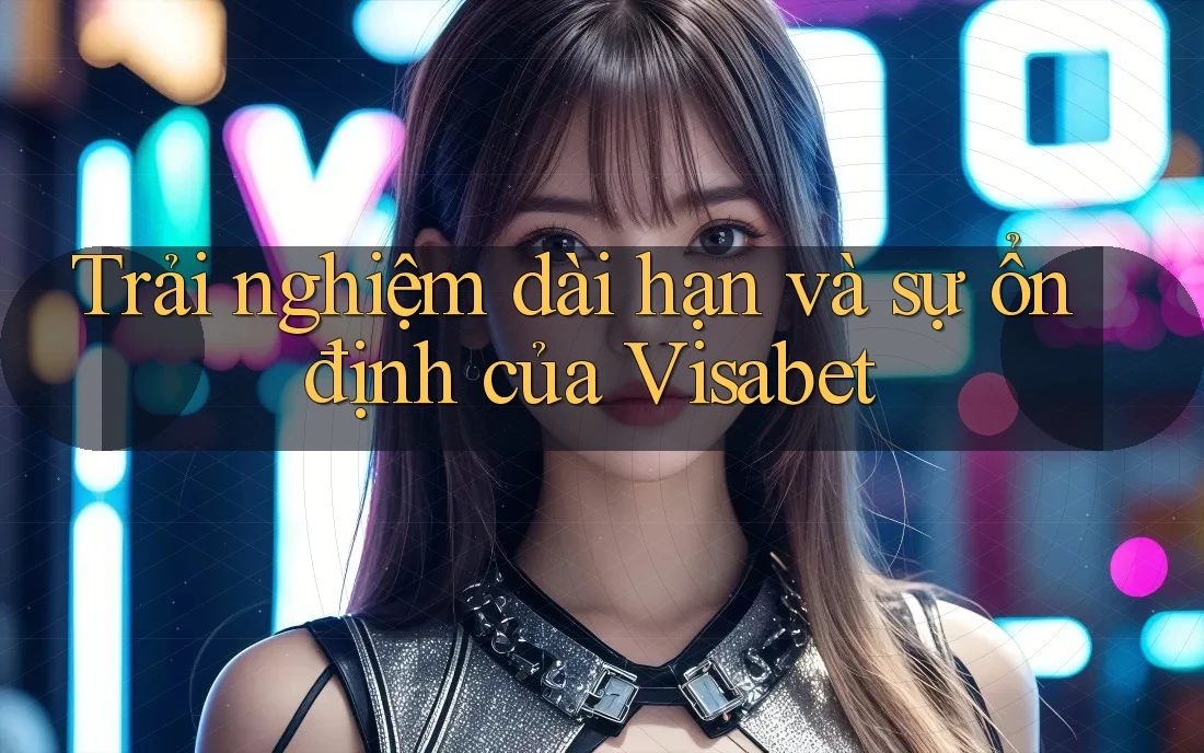Trải nghiệm dài hạn và sự ổn định của Visabet