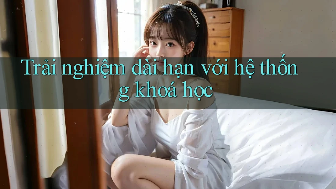 Trải nghiệm dài hạn với hệ thống khoá học Trải nghiệm dài hạn với hệ thống khoá học