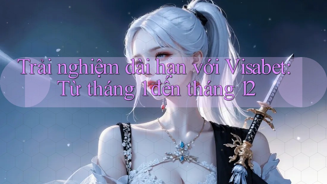 Trải nghiệm dài hạn với Visabet: Từ tháng 1 đến tháng 12 Trải nghiệm dài hạn với Visabet: Từ tháng 1 đến tháng 12