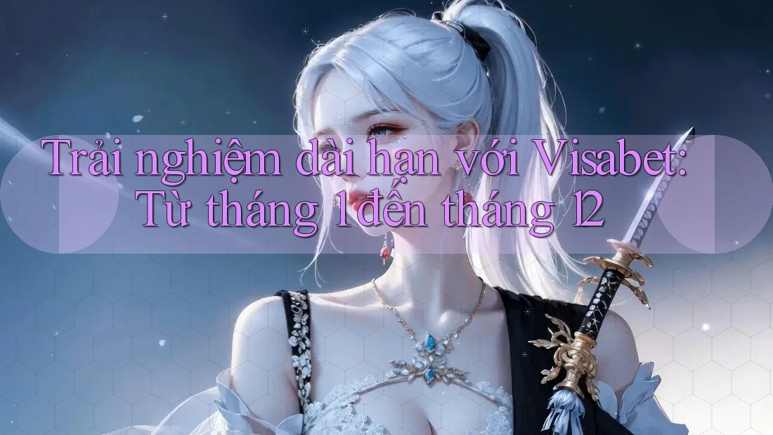 Trải nghiệm dài hạn với Visabet: Từ tháng 1 đến tháng 12