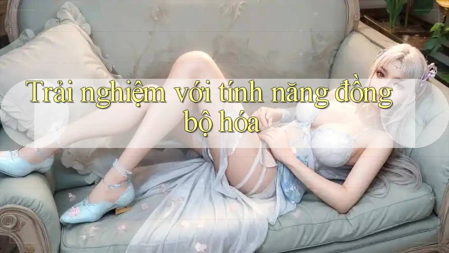 Trải nghiệm với tính năng đồng bộ hóa Trải nghiệm với tính năng đồng bộ hóa