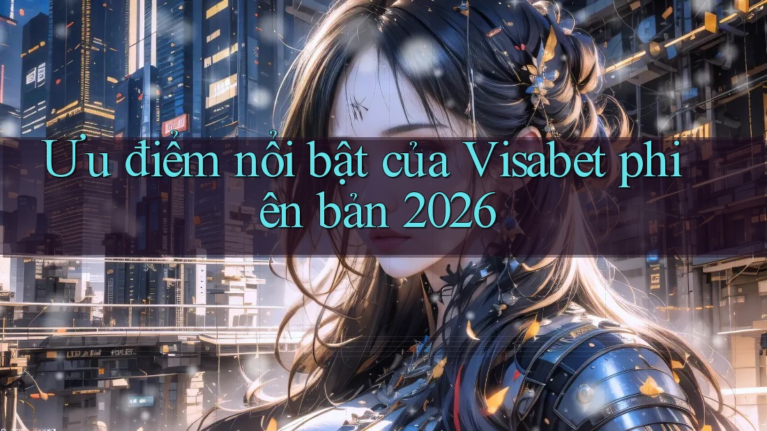 Ưu điểm nổi bật của Visabet phiên bản 2026 Ưu điểm nổi bật của Visabet phiên bản 2026