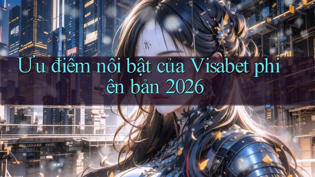 Ưu điểm nổi bật của Visabet phiên bản 2026 Ưu điểm nổi bật của Visabet phiên bản 2026