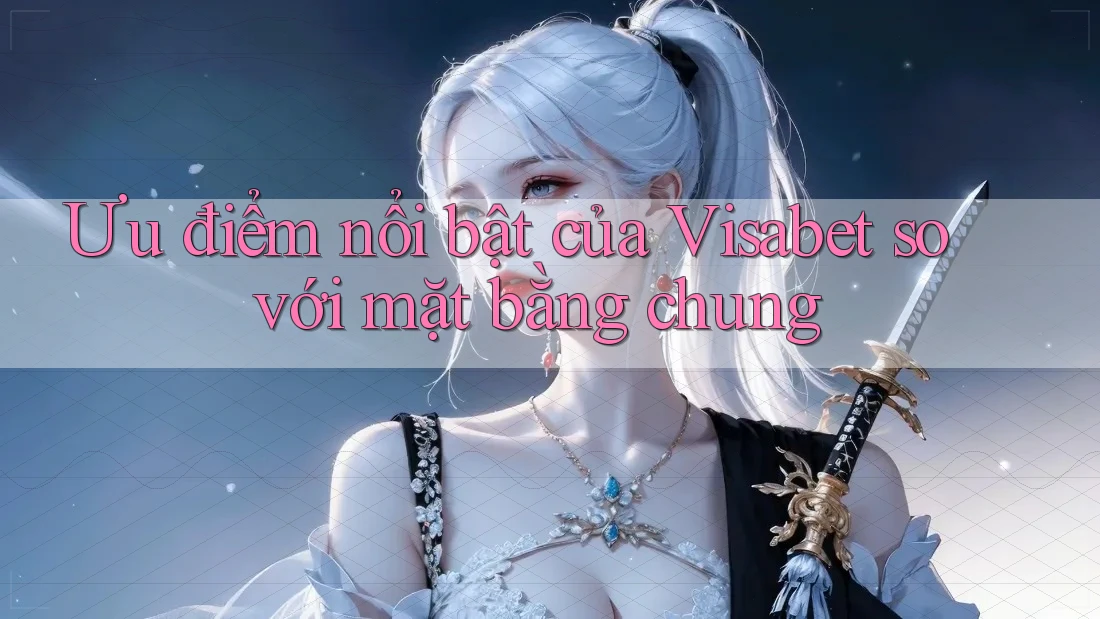 Ưu điểm nổi bật của Visabet so với mặt bằng chung
