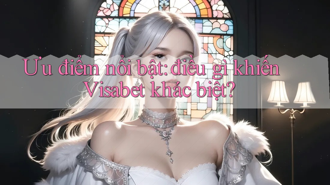 Ưu điểm nổi bật: điều gì khiến Visabet khác biệt? Ưu điểm nổi bật: điều gì khiến Visabet khác biệt?