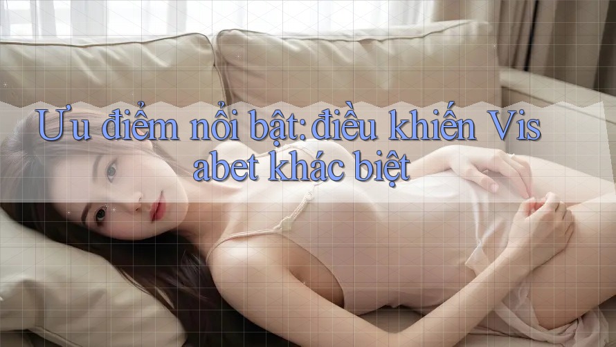 Ưu điểm nổi bật: điều khiến Visabet khác biệt Ưu điểm nổi bật: điều khiến Visabet khác biệt