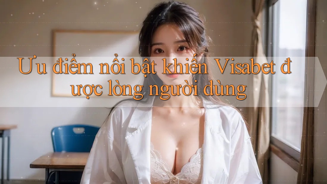 Ưu điểm nổi bật khiến Visabet được lòng người dùng