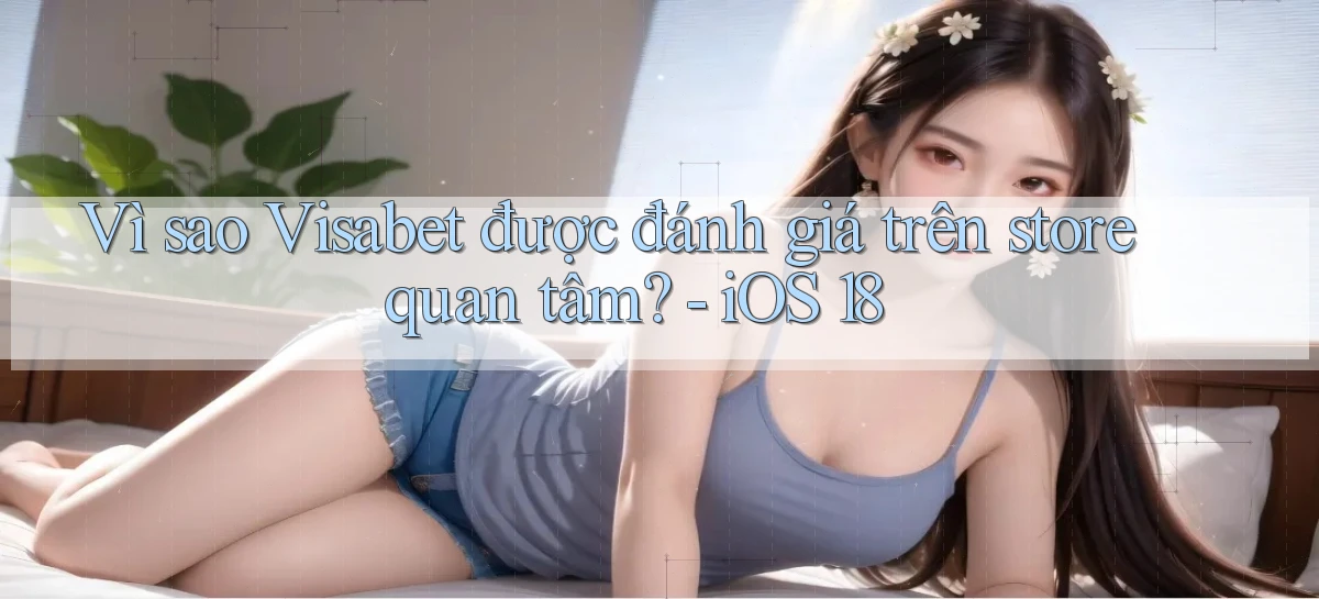 Vì sao Visabet được đánh giá trên store quan tâm   iOS 18