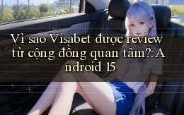 Vì sao Visabet được review từ cộng đồng quan tâm Android 15