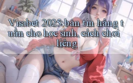 Visabet 2025 bản tin hàng tuần cho học sinh, cách chơi liêng