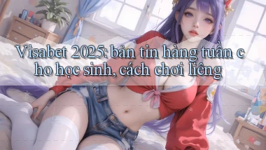 Visabet 2025 bản tin hàng tuần cho học sinh, cách chơi liêng