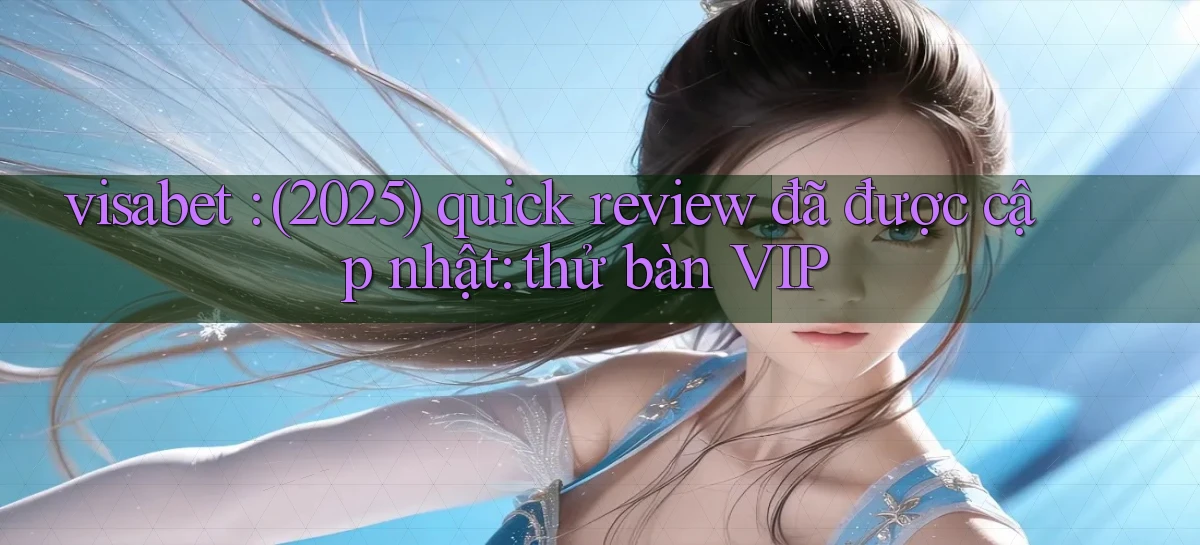 visabet (2025) quick review đã được cập nhật thử bàn VIP