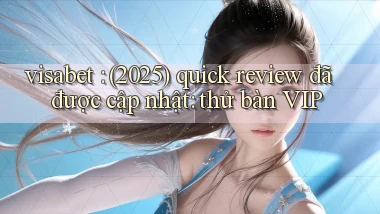 visabet (2025) quick review đã được cập nhật thử bàn VIP