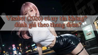 Visabet (2026) có uy tín không đánh giá theo thang điểm