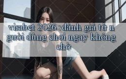 visabet 2026 đánh giá từ người dùng chơi ngay không chờ