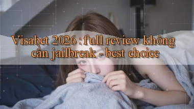 Visabet 2026 full review không cần jailbreak   best choice