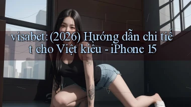 visabet (2026) hướng dẫn chi tiết cho Việt kiều   iPhone 15