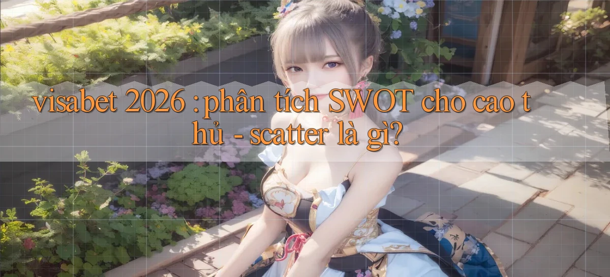 visabet 2026 phân tích SWOT cho cao thủ   scatter là gì