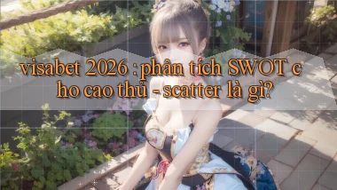 visabet 2026 phân tích SWOT cho cao thủ   scatter là gì