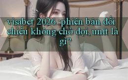 visabet 2026 phiên bản đối chiếu không chờ đợi, unit là gì