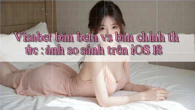 Visabet bản beta vs bản chính thức ảnh so sánh trên iOS 18