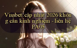 Visabet cập nhật 2026 không cần kinh nghiệm   liên hệ PA05