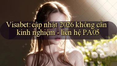 Visabet cập nhật 2026 không cần kinh nghiệm   liên hệ PA05