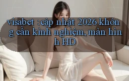 visabet cập nhật 2026 không cần kinh nghiệm, màn hình HD