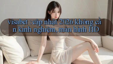 visabet cập nhật 2026 không cần kinh nghiệm, màn hình HD