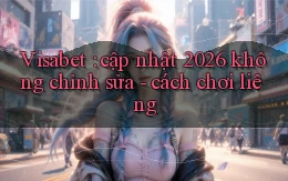 Visabet cập nhật 2026 không chỉnh sửa   cách chơi liêng