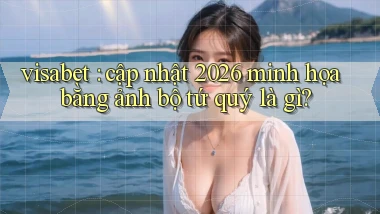 visabet cập nhật 2026 minh họa bằng ảnh bộ tứ quý là gì