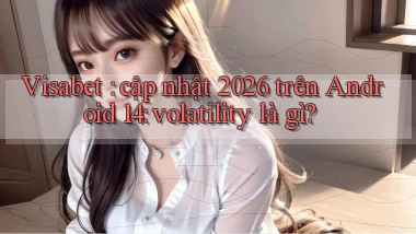 Visabet cập nhật 2026 trên Android 14 volatility là gì