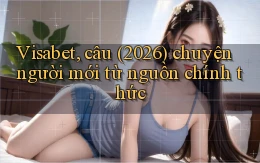 Visabet, câu (2026) chuyện người mới từ nguồn chính thức